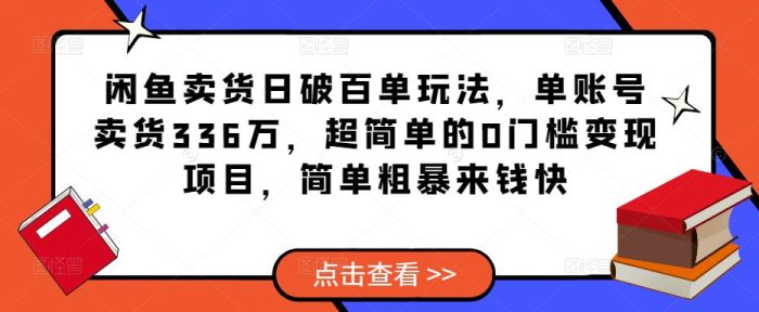 闲鱼卖货日破百单玩法，单账号卖货336万，超简单的0门槛变现项目，简单粗暴来钱快-大牛创业笔记