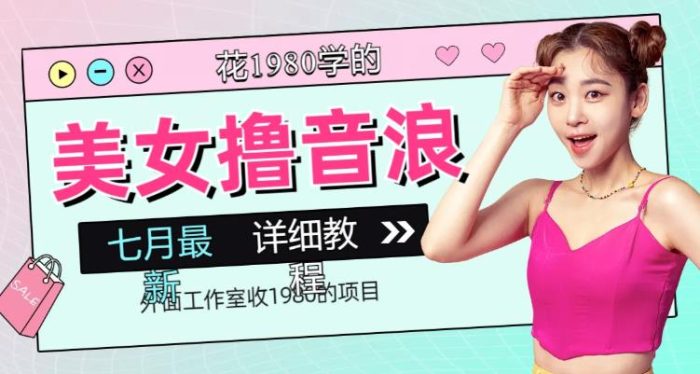 外面工作室收1980的项目,七月份最新美女撸音浪,号称日入几千【教程+软件】-大牛创业笔记