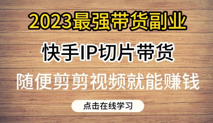 2023最强带货副业快手IP切片带货，门槛低，0粉丝也可以进行，随便剪剪视频就能赚钱-大牛创业笔记