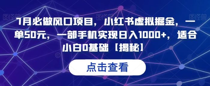 7月流量风口项目！小红书虚拟掘金，一单50元，一部手机实现每日1000收入！【揭秘】-大牛创业笔记