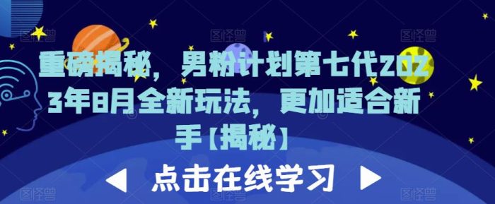 重磅揭秘,男粉计划第七代2023年8月全新玩法,更加适合新手-大牛创业笔记