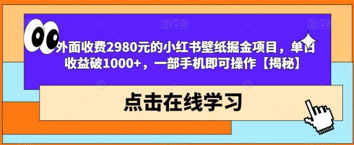 外面收费2980元的小红书壁纸掘金项目,单日收益破1000+,一部手机即可操作【揭秘】-大牛创业笔记