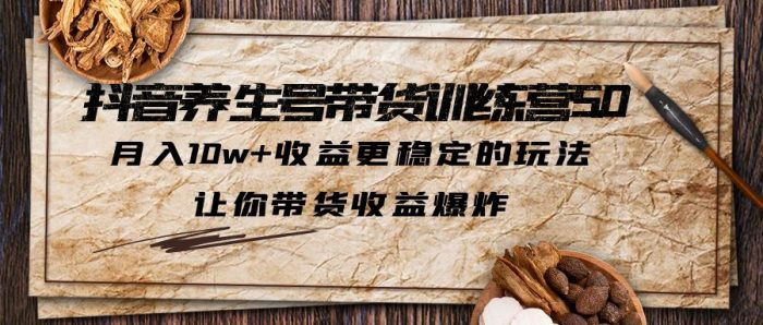 抖音养生号带货·训练营5.0,月入10w+收益更稳定的玩法,让你带货收益爆炸-大牛创业笔记