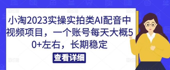 小淘2023实操实拍类AI配音中视频项目，一个账号每天大概50+左右，长期稳定-大牛创业笔记
