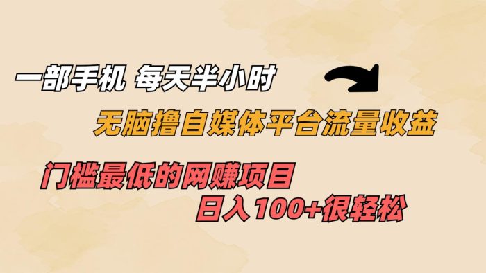 一部手机 每天半小时 无脑撸自媒体平台流量收益 门槛最低 日入100+-大牛创业笔记