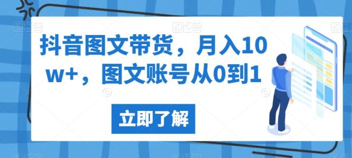 抖音图文带货，月入10W+，图文账号从小白到1大神-大牛创业笔记