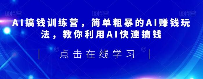 AI搞钱训练营,简单粗暴的AI赚钱玩法,教你利用AI快速搞钱-大牛创业笔记