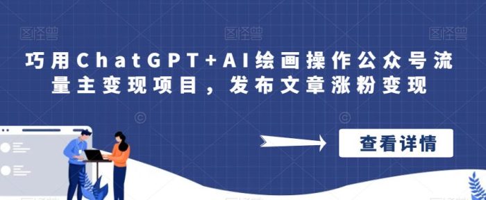 巧用CHATGPT+AI绘画操作公众号流量主变现项目，发布文章涨粉变现-大牛创业笔记