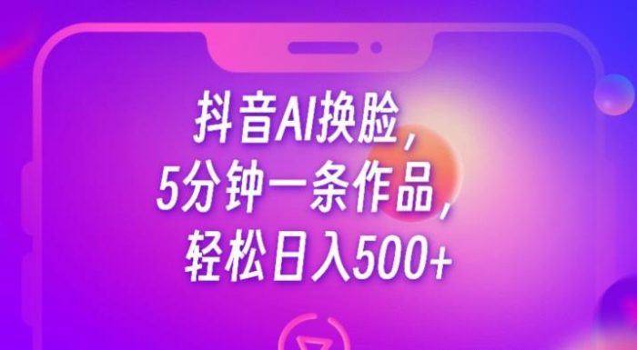 抖音AI换脸,5分钟一条作品,轻松日入500+【揭秘】-大牛创业笔记