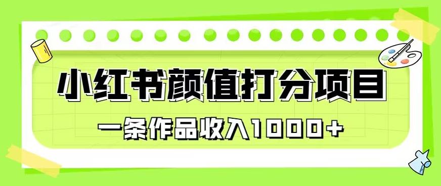 最新蓝海项目，小红书颜值打分项目，一条作品收入1000 【揭秘】