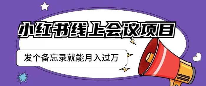 小红书线上会议项目，发一个备忘录笔记就能精准获客月入过万【揭秘】-大牛创业笔记