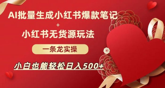 AI批量制造小红书爆款笔记+小红书无货源,玩法一条龙实操,小白也能轻松日入500+【揭秘】-大牛创业笔记