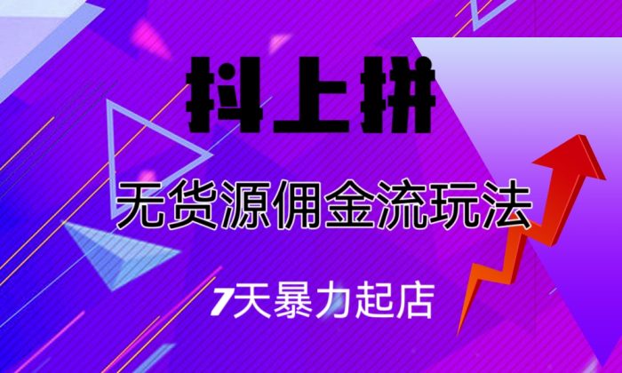 抖上拼无货源佣金流玩法,7天暴力起店,月入过万-大牛创业笔记
