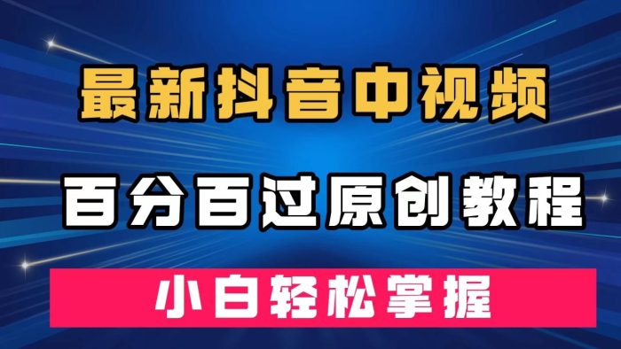 最新抖音中视频百分百过原创教程,深度去重,小白轻松掌握-大牛创业笔记