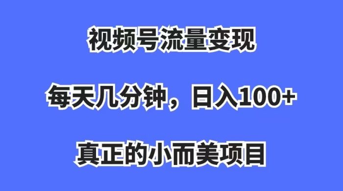 视频号流量变现,每天几分钟,收入100+,真正的小而美项目-大牛创业笔记