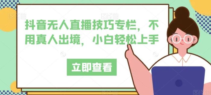 抖音无人直播技巧专栏,不用真人出境,小白轻松上手-大牛创业笔记