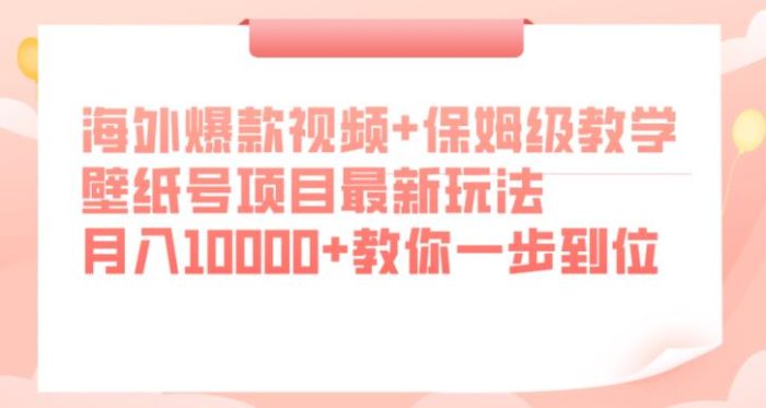 海外爆款视频+保姆级教学，壁纸号项目最新玩法，月入10000+教你一步到位【揭秘】-大牛创业笔记