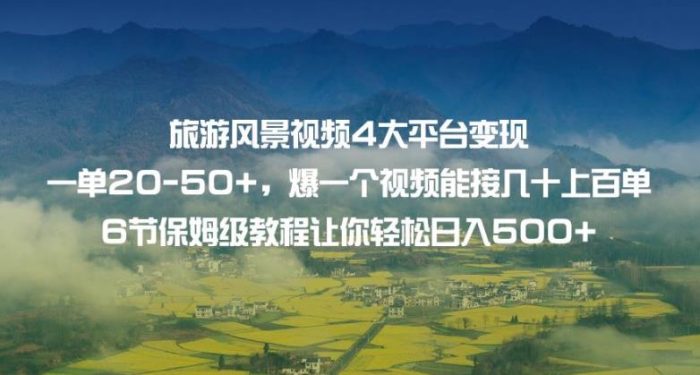 旅游风景视频4大平台变现单20-50+,爆一个视频能接几十上百单6节保姆级教程让你轻松日入500+-大牛创业笔记