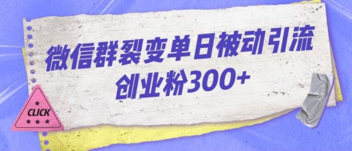 微信群裂变玩法,单日被动引流创业粉300【揭秘】-大牛创业笔记