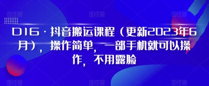 D1G·抖音搬运课程(更新2023年9月),操作简单,一部手机就可以操作,不用露脸-大牛创业笔记