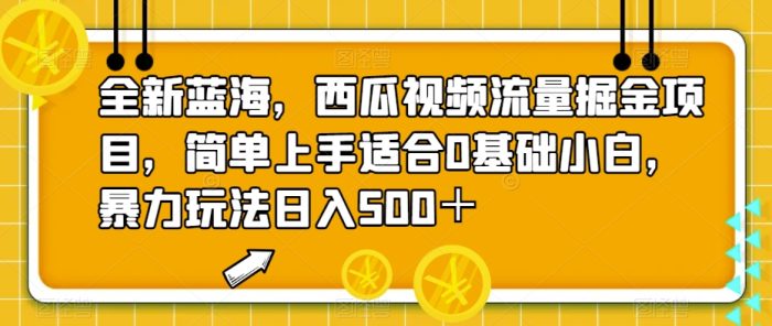 全新蓝海,西瓜视频流量掘金项目,简单上手让你日入500+,揭秘暴力玩法-大牛创业笔记