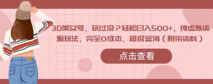 3D美女号,玩过没?轻松日入500+,纯虚拟资源玩法,完全0成本,超级蓝海(附带资料)-大牛创业笔记