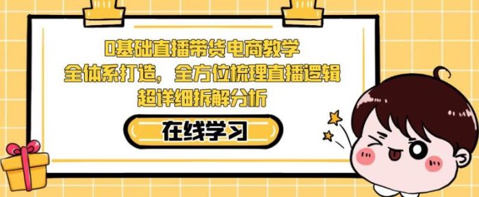 零基础直播带货电商教学,全方位梳理直播逻辑,超详细拆解分析-大牛创业笔记