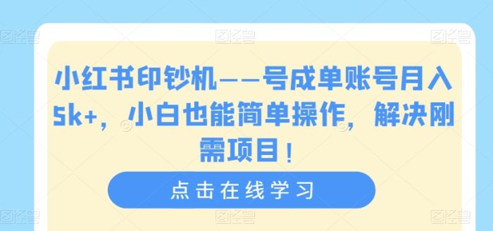 小红书印钞机——号成单账号月入5K+,小白也能简单操作,解决刚需项目【揭秘】-大牛创业笔记