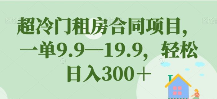 超冷门租房合同项目，一单9.9—19.9，轻松日入300＋【揭秘】-大牛创业笔记