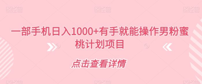 男粉蜜桃计划项目：一部手机日入1000+有手就能操作【揭秘】-大牛创业笔记