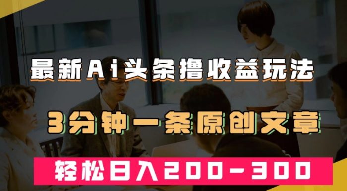 AI头条创作秘籍揭秘!3分钟撰写原创文章,轻松实现日入200-300+-大牛创业笔记