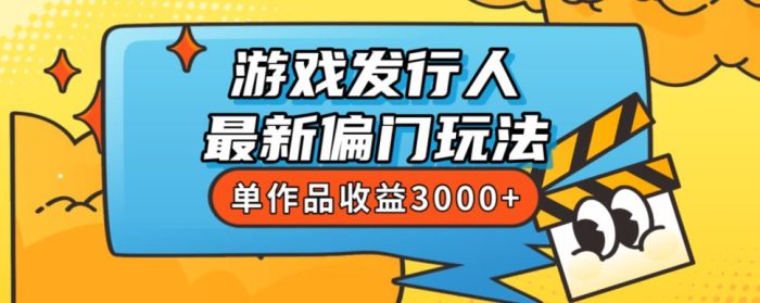 斥资8888学的游戏发行人最新偏门玩法,单作品收益3000+,新手很容易上手【揭秘】-大牛创业笔记