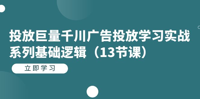 图片[1]-投放巨量千川广告投放学习实战系列基础逻辑（13节课）-阿灿说钱