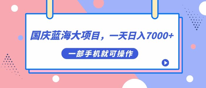 国庆蓝海大项目,一天日入7000+,一部手机就可操作-大牛创业笔记