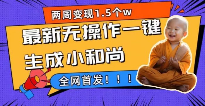 两周1.5W最新无操作一键生成小和尚玩法，升级版首发-大牛创业笔记