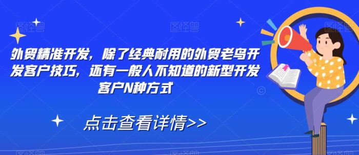 外贸精准开发,除了经典耐用的外贸老鸟开发客户技巧,还有一般人不知道的新型开发客户N种方式-大牛创业笔记