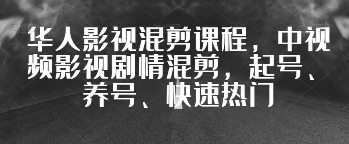 华人影视混剪课程,中视频影视剧情混剪,起号、养号、快速热门-大牛创业笔记
