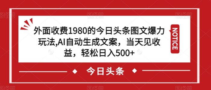 外面收费1980的今日头条图文爆力玩法,AI自动生成文案,当天见收益,轻松日入500+【揭秘】-大牛创业笔记