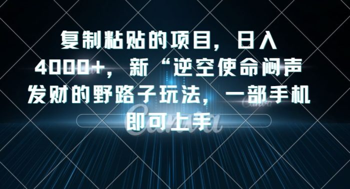 复制粘贴的项目，日入4000+，新“逆空使命“闷声发财的野路子玩法，一部手机即可上手-大牛创业笔记
