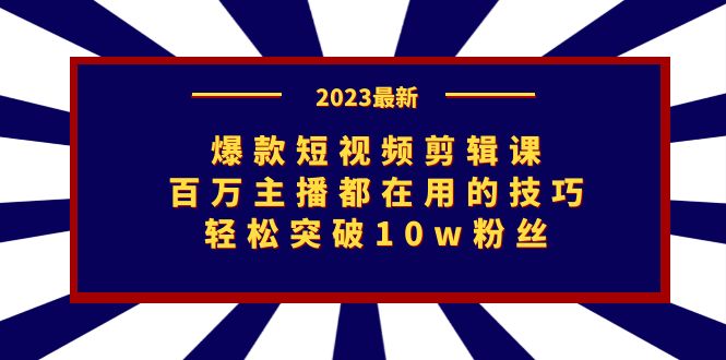 图片[1]-2023爆款短视频剪辑课：百万主播都在用的技巧，轻松突破10w粉丝-阿灿说钱