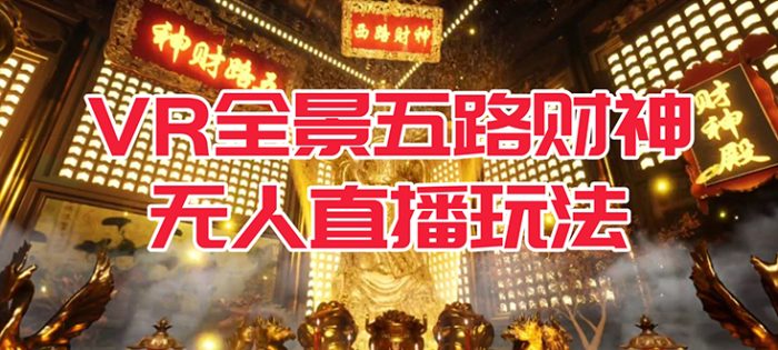 VR全景模式五路财神无人直播玩法,抖音目前最火玩法独家制作【吸金又吸睛】-大牛创业笔记