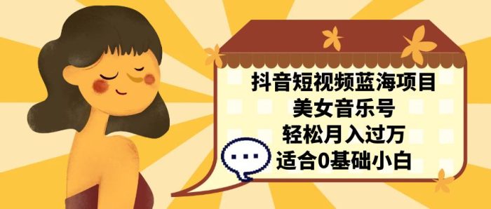 抖音短视频蓝海项目,美女音乐号,轻松月入过万 适合小白(教程+100G素材)-大牛创业笔记
