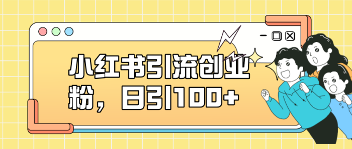 小红书引流创业粉，日引100+，小白可上手，可矩阵操作-大牛创业笔记
