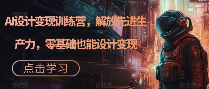 AI设计变现特训营,解放先进生产力,0基础也能设计变现(22节完结)-大牛创业笔记