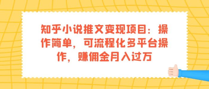 知乎小说推文变现项目：操作简单，可流程化多平台操作，赚佣金月入过万-大牛创业笔记