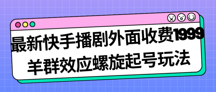 最新快手播剧外面收费1999羊群效应螺旋起号玩法配合流量日入几百完全没问题-大牛创业笔记