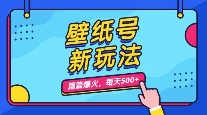 壁纸号新玩法,篇篇流量1w+,每天5分钟收益500,保姆级教学-大牛创业笔记
