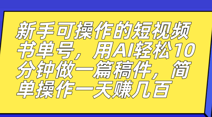 新手也能玩转的短视频书单号,AI助力创作速成,轻松赚取丰厚收益-大牛创业笔记