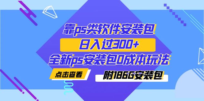 图片[1]-靠ps类软件安装包，日入过300+全新ps安装包0成本玩法（附186G安装包）-阿灿说钱