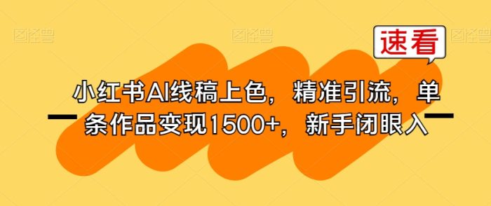 小红书AI线稿上色,精准引流,单条作品变现1500【新手必学】-大牛创业笔记